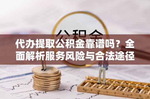 翼城代办提取公积金靠谱吗？全面解析服务风险与合法途径
