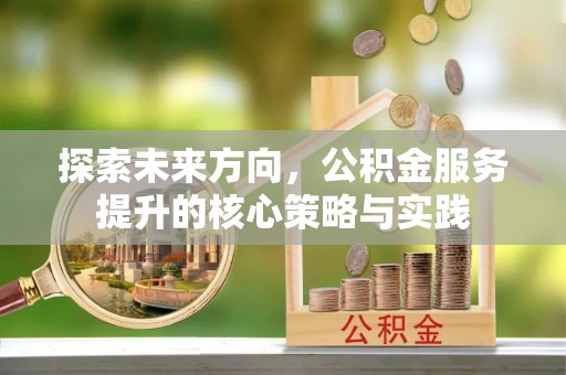 翼城探索未来方向，公积金服务提升的核心策略与实践