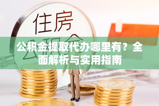 翼城公积金提取代办哪里有？全面解析与实用指南