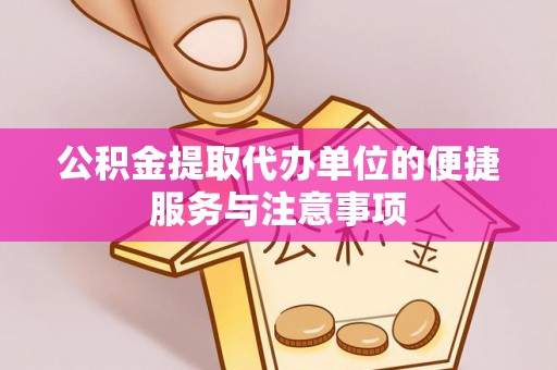 翼城公积金提取代办单位的便捷服务与注意事项