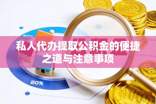 翼城私人代办提取公积金的便捷之道与注意事项