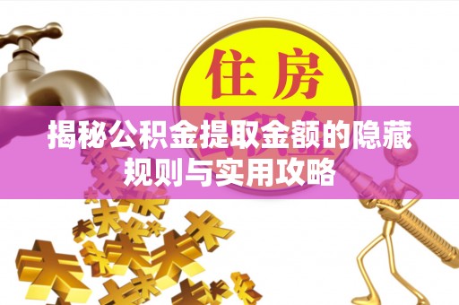 翼城揭秘公积金提取金额的隐藏规则与实用攻略