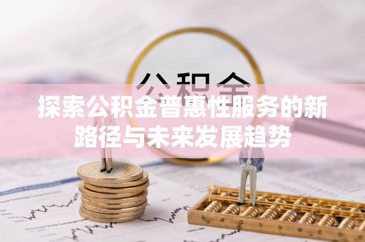 翼城探索公积金普惠性服务的新路径与未来发展趋势