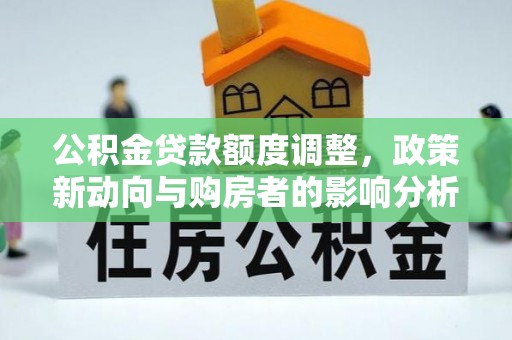 翼城公积金贷款额度调整，政策新动向与购房者的影响分析