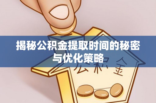 翼城揭秘公积金提取时间的秘密与优化策略