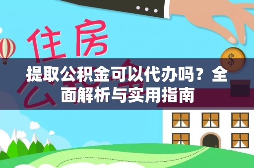 翼城提取公积金可以代办吗？全面解析与实用指南