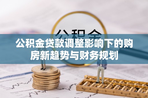 翼城公积金贷款调整影响下的购房新趋势与财务规划