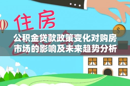 翼城公积金贷款政策变化对购房市场的影响及未来趋势分析