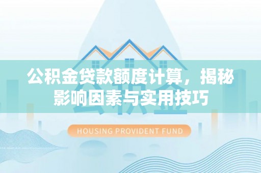 翼城公积金贷款额度计算，揭秘影响因素与实用技巧