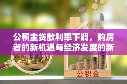 翼城公积金贷款利率下调，购房者的新机遇与经济发展的新动力