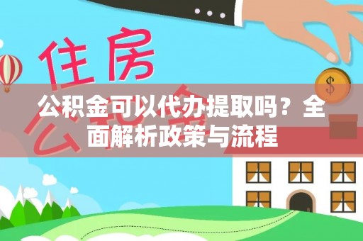 翼城公积金可以代办提取吗？全面解析政策与流程