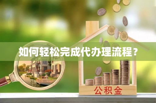 翼城如何轻松完成代办理流程？