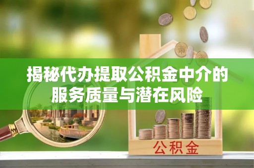 翼城揭秘代办提取公积金中介的服务质量与潜在风险