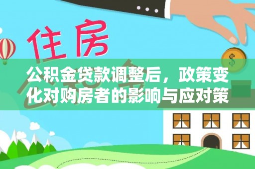 翼城公积金贷款调整后，政策变化对购房者的影响与应对策略