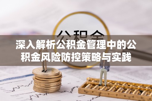翼城深入解析公积金管理中的公积金风险防控策略与实践