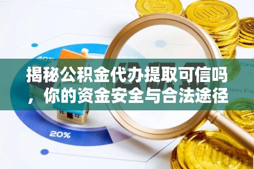 翼城揭秘公积金代办提取可信吗，你的资金安全与合法途径全解析