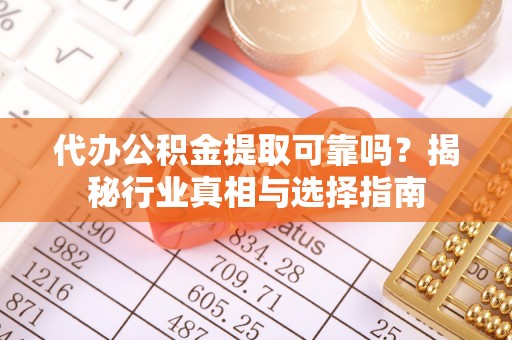翼城代办公积金提取可靠吗？揭秘行业真相与选择指南