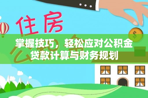 翼城掌握技巧，轻松应对公积金贷款计算与财务规划