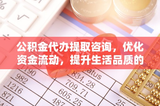 翼城公积金代办提取咨询，优化资金流动，提升生活品质的明智选择