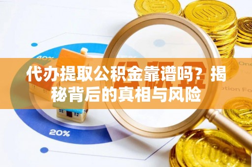 翼城代办提取公积金靠谱吗？揭秘背后的真相与风险