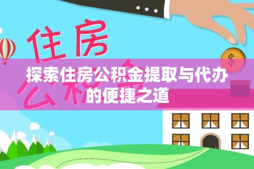 翼城探索住房公积金提取与代办的便捷之道