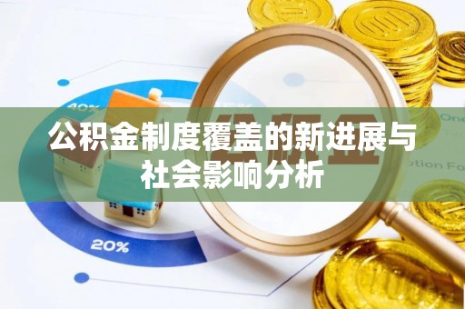 翼城公积金制度覆盖的新进展与社会影响分析