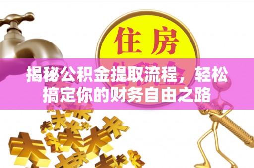 翼城揭秘公积金提取流程，轻松搞定你的财务自由之路