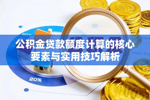 翼城公积金贷款额度计算的核心要素与实用技巧解析