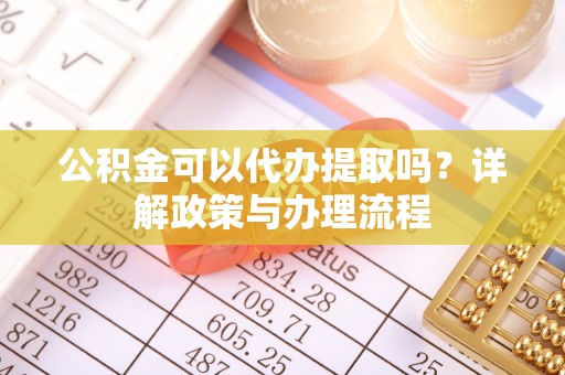 翼城公积金可以代办提取吗？详解政策与办理流程