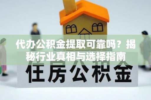 翼城代办公积金提取可靠吗？揭秘行业真相与选择指南