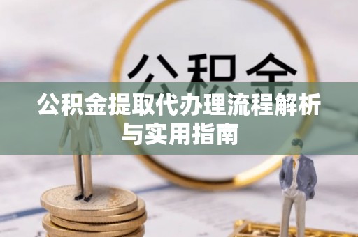 翼城公积金提取代办理流程解析与实用指南