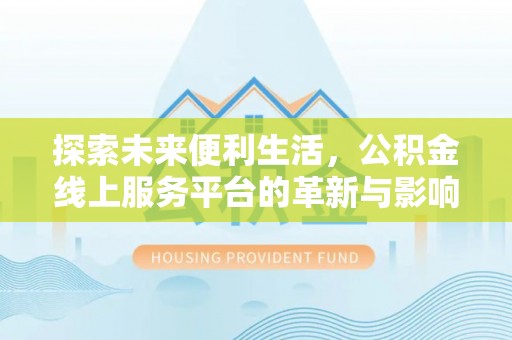 翼城探索未来便利生活，公积金线上服务平台的革新与影响