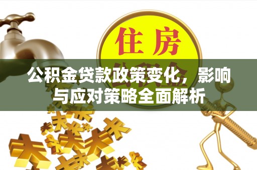 翼城公积金贷款政策变化，影响与应对策略全面解析