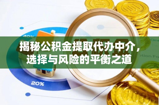 翼城揭秘公积金提取代办中介，选择与风险的平衡之道