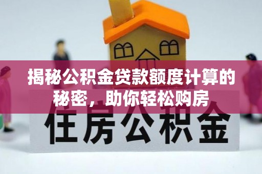 翼城揭秘公积金贷款额度计算的秘密，助你轻松购房