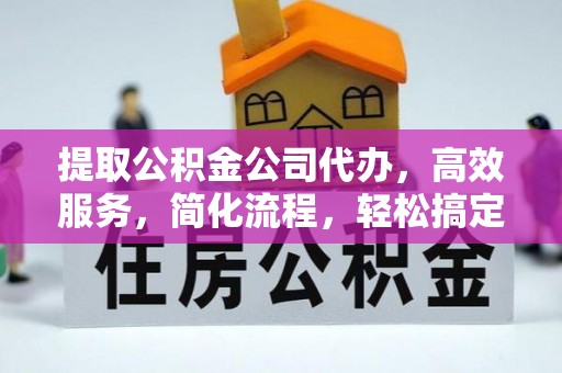 翼城提取公积金公司代办，高效服务，简化流程，轻松搞定资金难题