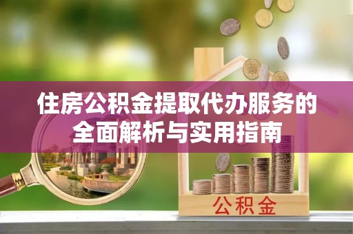 翼城住房公积金提取代办服务的全面解析与实用指南
