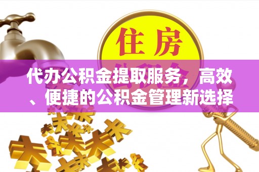 翼城代办公积金提取服务，高效、便捷的公积金管理新选择