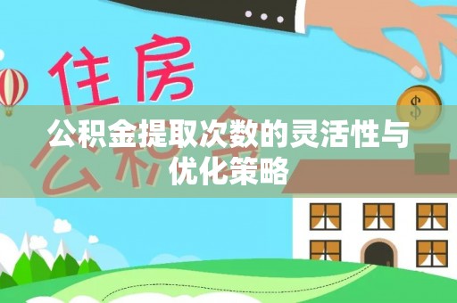 翼城公积金提取次数的灵活性与优化策略