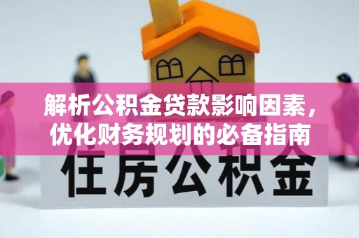 翼城解析公积金贷款影响因素，优化财务规划的必备指南