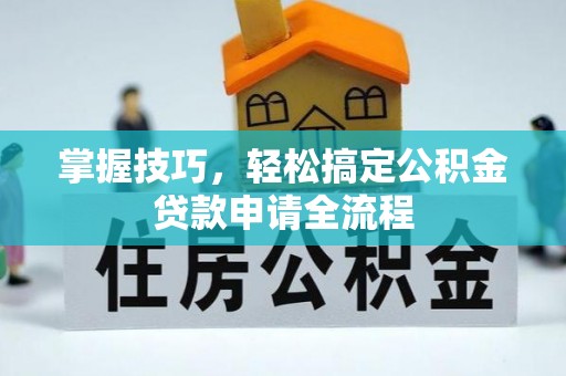 翼城掌握技巧，轻松搞定公积金贷款申请全流程