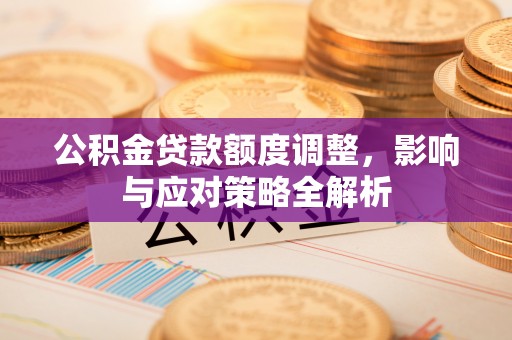 翼城公积金贷款额度调整，影响与应对策略全解析