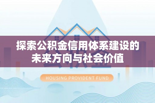 翼城探索公积金信用体系建设的未来方向与社会价值