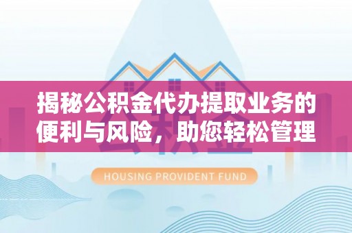 翼城揭秘公积金代办提取业务的便利与风险，助您轻松管理个人资金