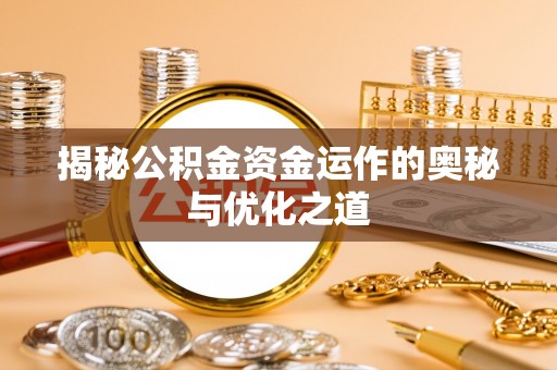 翼城揭秘公积金资金运作的奥秘与优化之道