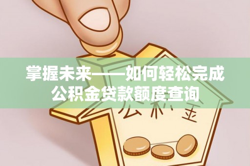 翼城掌握未来——如何轻松完成公积金贷款额度查询