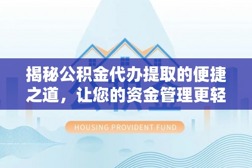 翼城揭秘公积金代办提取的便捷之道，让您的资金管理更轻松