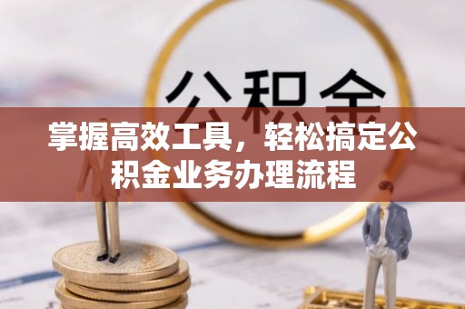 翼城掌握高效工具，轻松搞定公积金业务办理流程