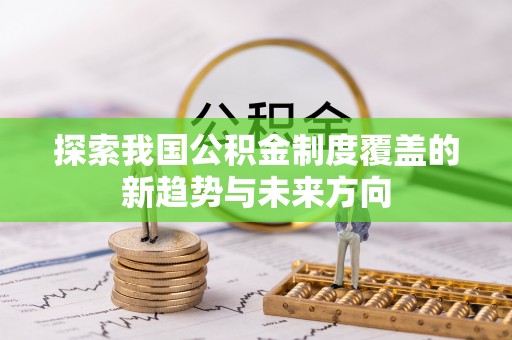 翼城探索我国公积金制度覆盖的新趋势与未来方向