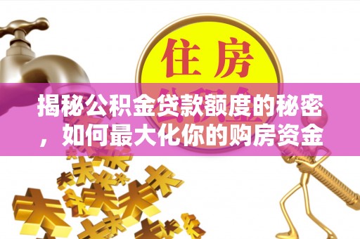 翼城揭秘公积金贷款额度的秘密，如何最大化你的购房资金